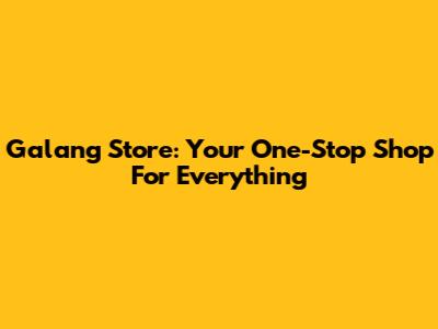 Galang Store: Your One-Stop Shop For Everything