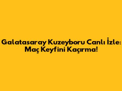 Galatasaray Kuzeyboru Canlı İzle: Maç Keyfini Kaçırma!