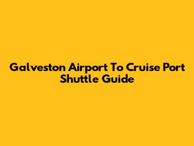 Galveston Airport To Cruise Port Shuttle Guide