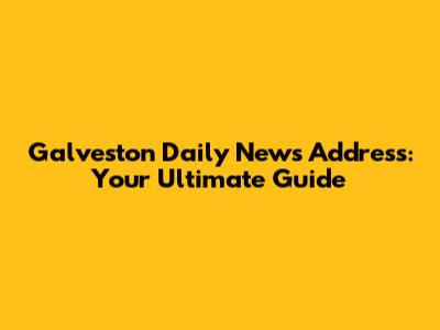 Galveston Daily News Address: Your Ultimate Guide