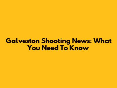 Galveston Shooting News: What You Need To Know