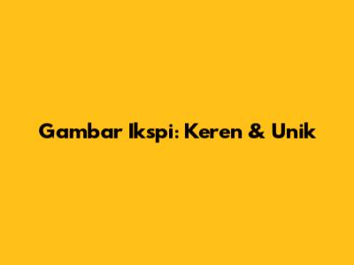 Gambar Ikspi: Keren & Unik