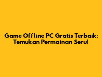 Game Offline PC Gratis Terbaik: Temukan Permainan Seru!