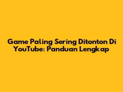 Game Paling Sering Ditonton Di YouTube: Panduan Lengkap
