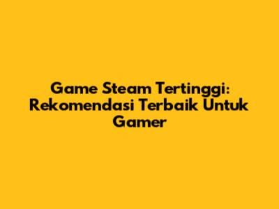 Game Steam Tertinggi: Rekomendasi Terbaik Untuk Gamer