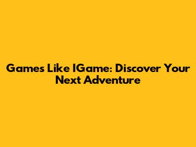 Games Like IGame: Discover Your Next Adventure