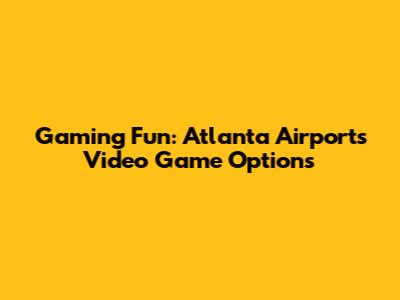 Gaming Fun: Atlanta Airport's Video Game Options