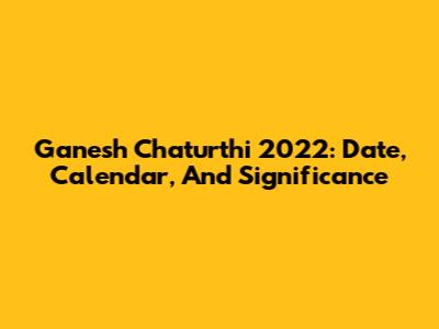 Ganesh Chaturthi 2022: Date, Calendar, And Significance