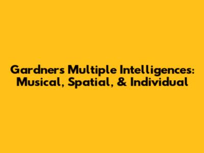 Gardner's Multiple Intelligences: Musical, Spatial, & Individual
