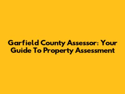 Garfield County Assessor: Your Guide To Property Assessment