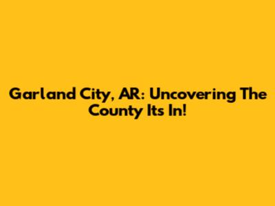 Garland City, AR: Uncovering The County It's In!