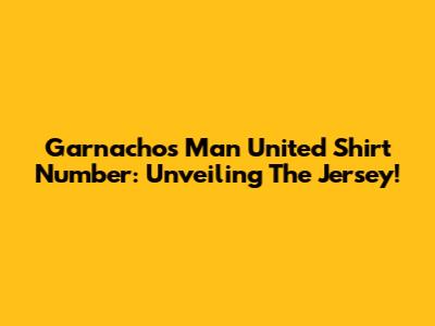Garnacho's Man United Shirt Number: Unveiling The Jersey!