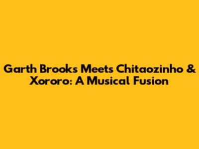 Garth Brooks Meets Chitaozinho & Xororo: A Musical Fusion