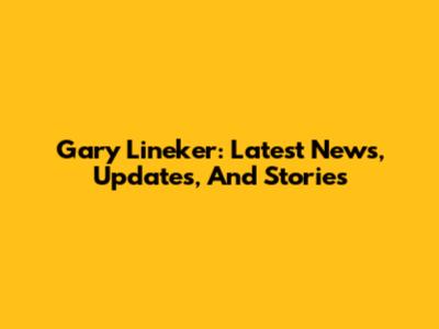 Gary Lineker: Latest News, Updates, And Stories