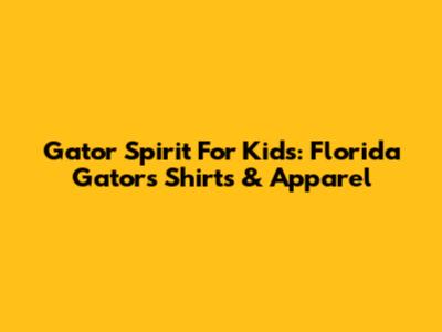 Gator Spirit For Kids: Florida Gators Shirts & Apparel