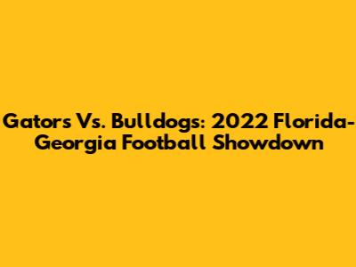Gators Vs. Bulldogs: 2022 Florida-Georgia Football Showdown