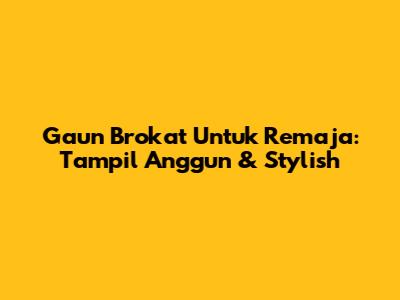 Gaun Brokat Untuk Remaja: Tampil Anggun & Stylish