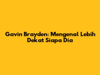 Gavin Brayden: Mengenal Lebih Dekat Siapa Dia