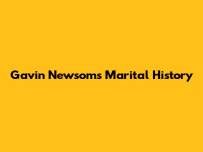 Gavin Newsom's Marital History