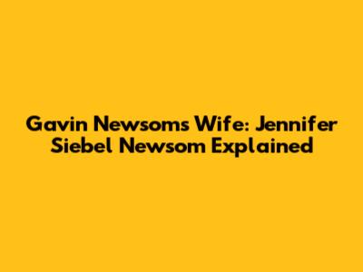 Gavin Newsom's Wife: Jennifer Siebel Newsom Explained
