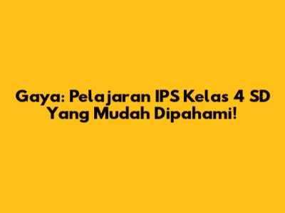 Gaya: Pelajaran IPS Kelas 4 SD Yang Mudah Dipahami!