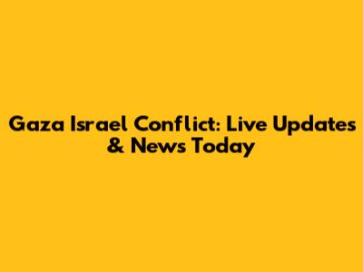 Gaza Israel Conflict: Live Updates & News Today
