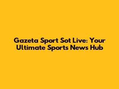 Gazeta Sport Sot Live: Your Ultimate Sports News Hub