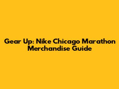 Gear Up: Nike Chicago Marathon Merchandise Guide