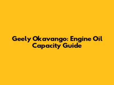 Geely Okavango: Engine Oil Capacity Guide