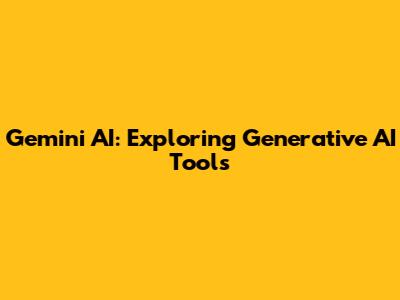 Gemini AI: Exploring Generative AI Tools