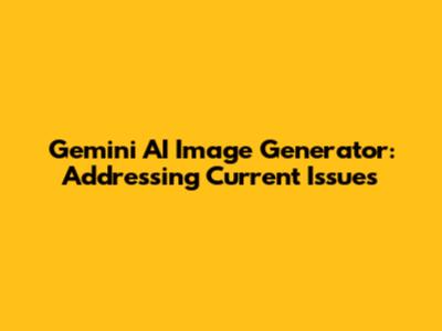 Gemini AI Image Generator: Addressing Current Issues
