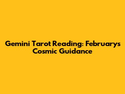 Gemini Tarot Reading: February's Cosmic Guidance