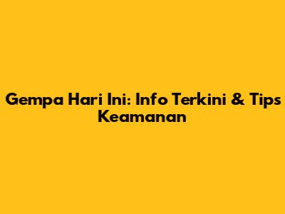 Gempa Hari Ini: Info Terkini & Tips Keamanan
