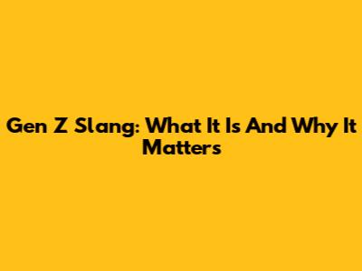Gen Z Slang: What It Is And Why It Matters