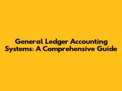 General Ledger Accounting Systems: A Comprehensive Guide