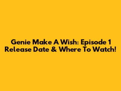 Genie Make A Wish: Episode 1 Release Date & Where To Watch!