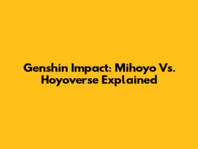 Genshin Impact: Mihoyo Vs. Hoyoverse Explained