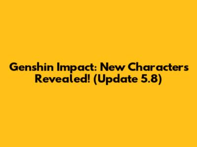 Genshin Impact: New Characters Revealed! (Update 5.8)