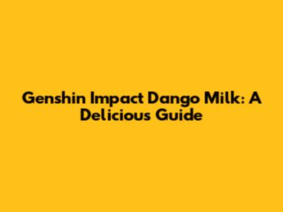 Genshin Impact Dango Milk: A Delicious Guide