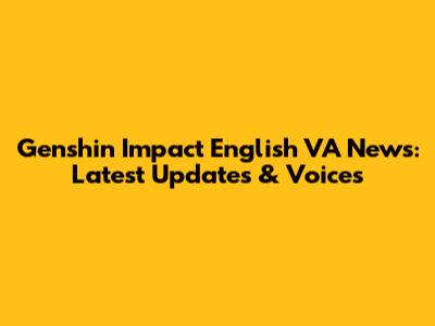 Genshin Impact English VA News: Latest Updates & Voices