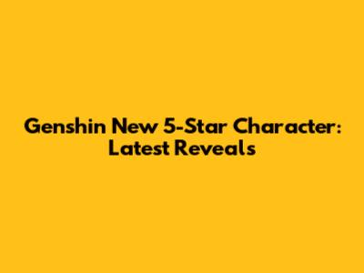 Genshin New 5-Star Character: Latest Reveals