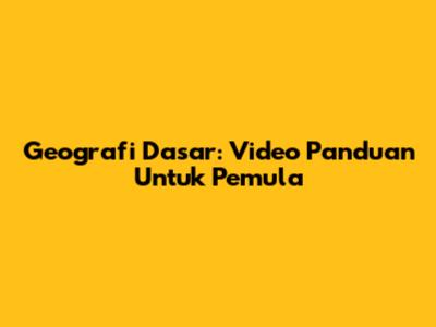 Geografi Dasar: Video Panduan Untuk Pemula