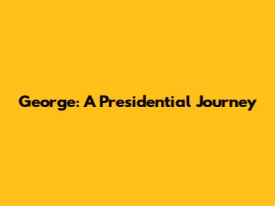 George: A Presidential Journey
