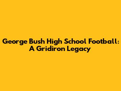 George Bush High School Football: A Gridiron Legacy
