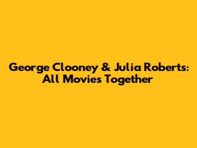 George Clooney & Julia Roberts: All Movies Together