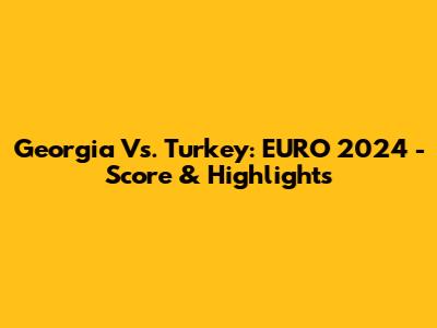 Georgia Vs. Turkey: EURO 2024 - Score & Highlights