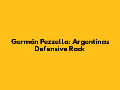 Germán Pezzella: Argentina's Defensive Rock