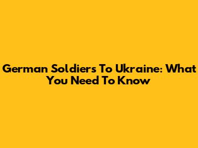 German Soldiers To Ukraine: What You Need To Know