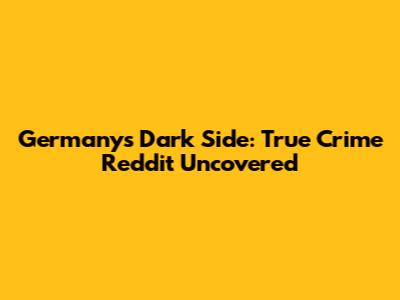 Germany's Dark Side: True Crime Reddit Uncovered