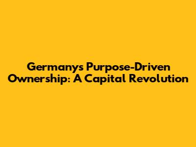 Germany's Purpose-Driven Ownership: A Capital Revolution